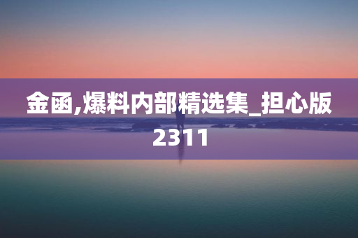 金函,爆料内部精选集_担心版2311