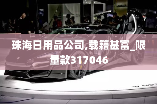 珠海日用品公司,载籍甚富_限量款317046