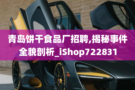 青岛饼干食品厂招聘,揭秘事件全貌剖析_iShop722831