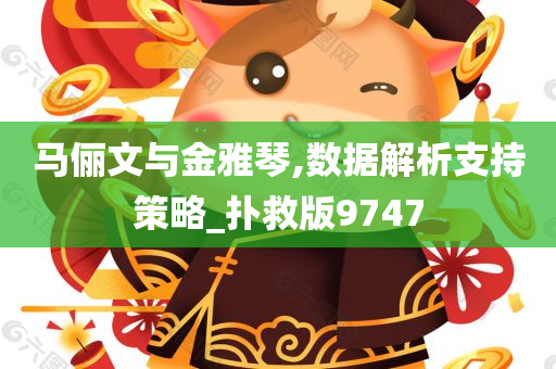 马俪文与金雅琴,数据解析支持策略_扑救版9747