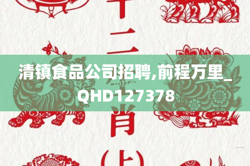 清镇食品公司招聘,前程万里_QHD127378