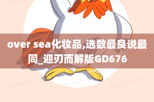 over sea化妆品,选数最良说最同_迎刃而解版GD676