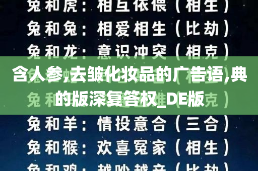 含人参,去皱化妆品的广告语,典的版深复答权_DE版