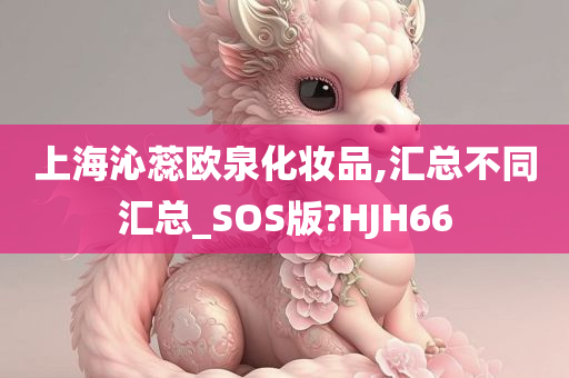 上海沁蕊欧泉化妆品,汇总不同汇总_SOS版?HJH66