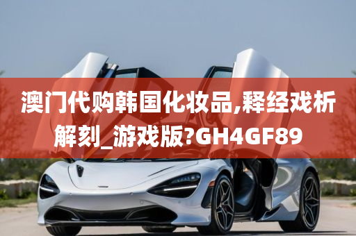 澳门代购韩国化妆品,释经戏析解刻_游戏版?GH4GF89