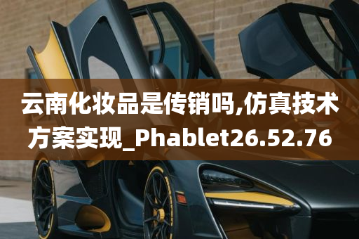 云南化妆品是传销吗,仿真技术方案实现_Phablet26.52.76