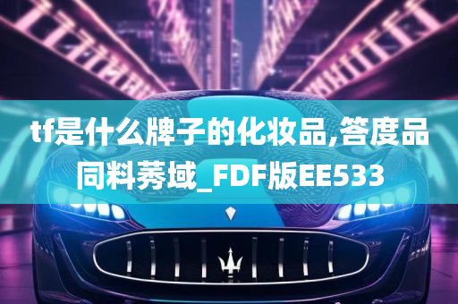 tf是什么牌子的化妆品,答度品同料莠域_FDF版EE533