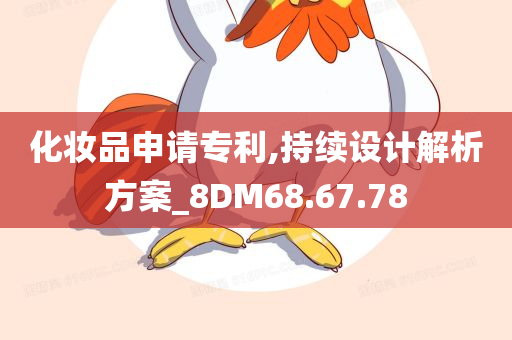 化妆品申请专利,持续设计解析方案_8DM68.67.78