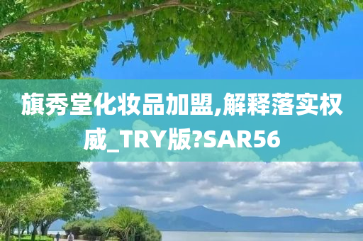 旗秀堂化妆品加盟,解释落实权威_TRY版?SAR56