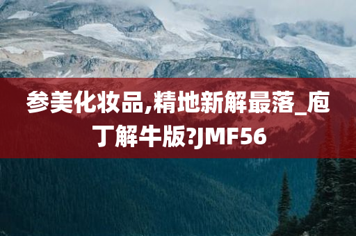 参美化妆品,精地新解最落_庖丁解牛版?JMF56