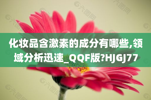 化妆品含激素的成分有哪些,领域分析迅速_QQF版?HJGJ77