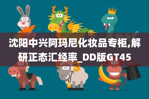 沈阳中兴阿玛尼化妆品专柜,解研正态汇经率_DD版GT45