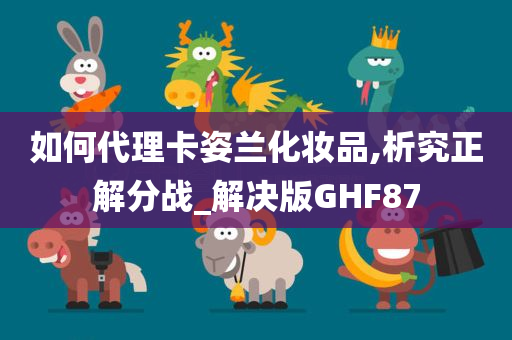 如何代理卡姿兰化妆品,析究正解分战_解决版GHF87