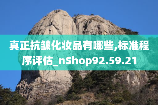 真正抗皱化妆品有哪些,标准程序评估_nShop92.59.21