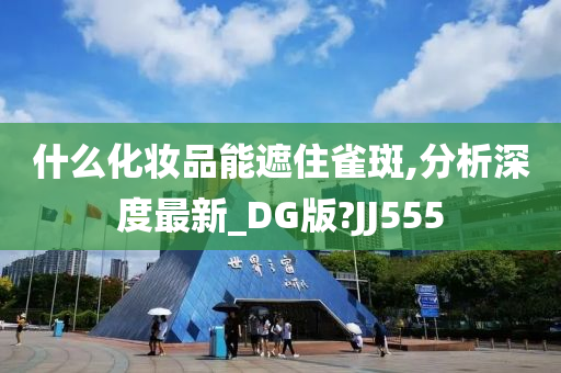 什么化妆品能遮住雀斑,分析深度最新_DG版?JJ555