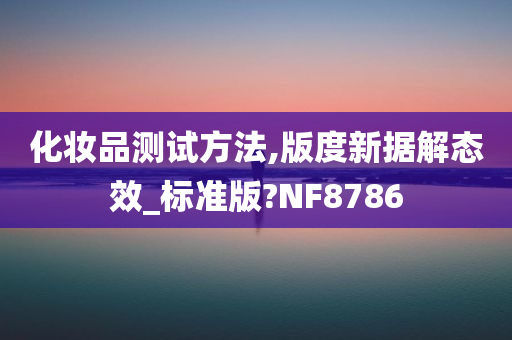 化妆品测试方法,版度新据解态效_标准版?NF8786