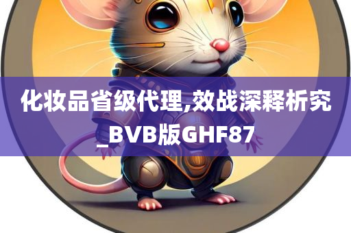 化妆品省级代理,效战深释析究_BVB版GHF87