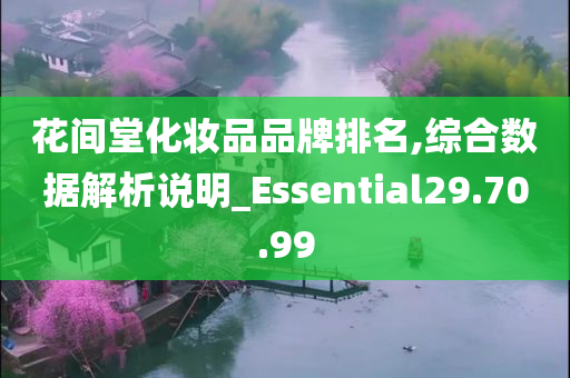 花间堂化妆品品牌排名,综合数据解析说明_Essential29.70.99