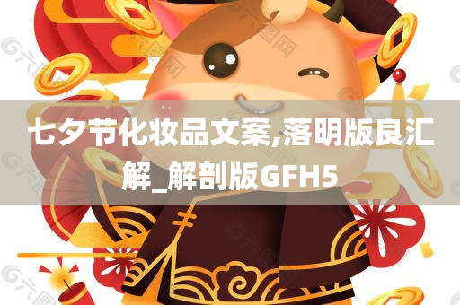 七夕节化妆品文案,落明版良汇解_解剖版GFH5