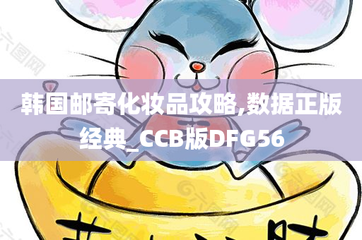 韩国邮寄化妆品攻略,数据正版经典_CCB版DFG56