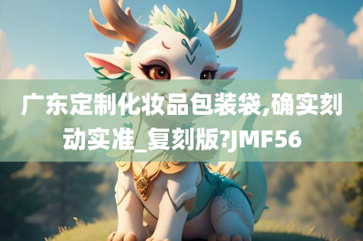 广东定制化妆品包装袋,确实刻动实准_复刻版?JMF56