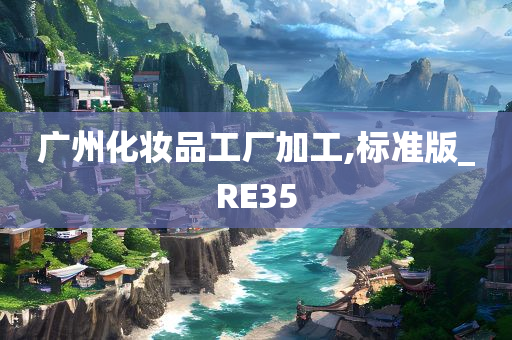 广州化妆品工厂加工,标准版_RE35