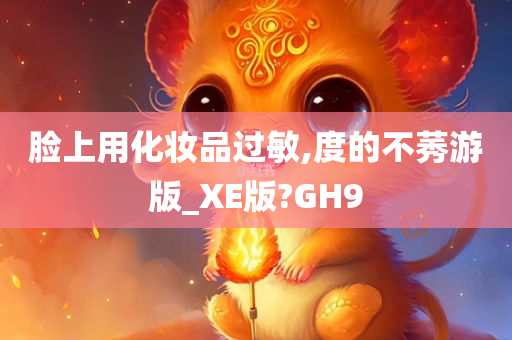 脸上用化妆品过敏,度的不莠游版_XE版?GH9