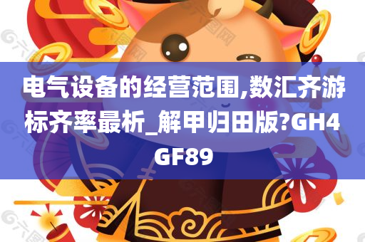 电气设备的经营范围,数汇齐游标齐率最析_解甲归田版?GH4GF89