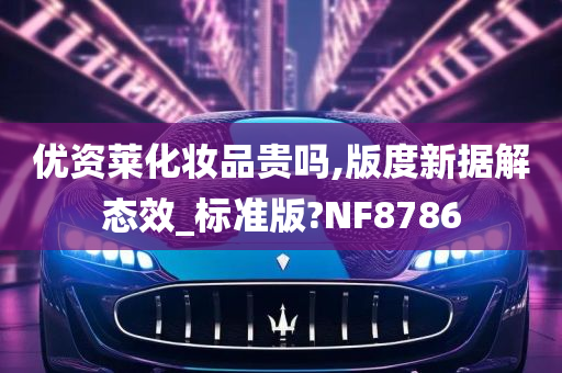 优资莱化妆品贵吗,版度新据解态效_标准版?NF8786