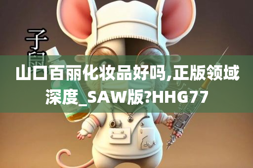 山口百丽化妆品好吗,正版领域深度_SAW版?HHG77