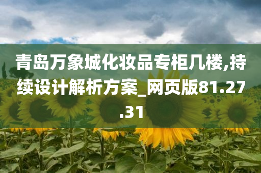 青岛万象城化妆品专柜几楼,持续设计解析方案_网页版81.27.31