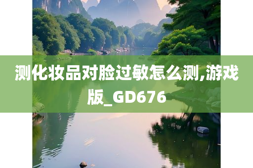 测化妆品对脸过敏怎么测,游戏版_GD676