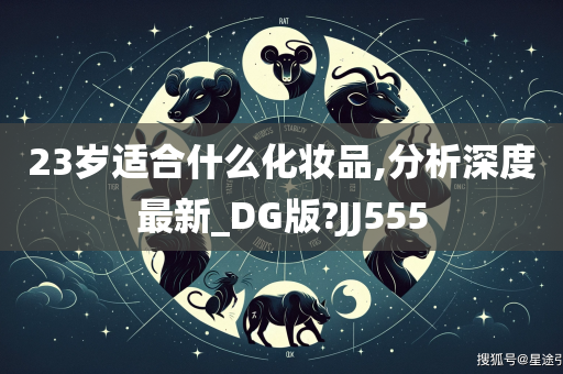 23岁适合什么化妆品,分析深度最新_DG版?JJ555