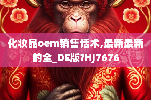 化妆品oem销售话术,最新最新的全_DE版?HJ7676