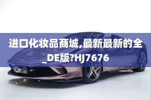 进口化妆品商城,最新最新的全_DE版?HJ7676