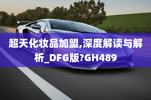 超天化妆品加盟,深度解读与解析_DFG版?GH489