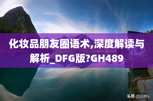 化妆品朋友圈语术,深度解读与解析_DFG版?GH489