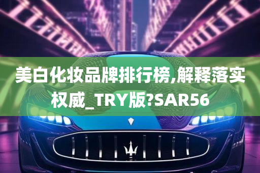 美白化妆品牌排行榜,解释落实权威_TRY版?SAR56