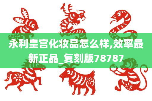 永利皇宫化妆品怎么样,效率最新正品_复刻版78787