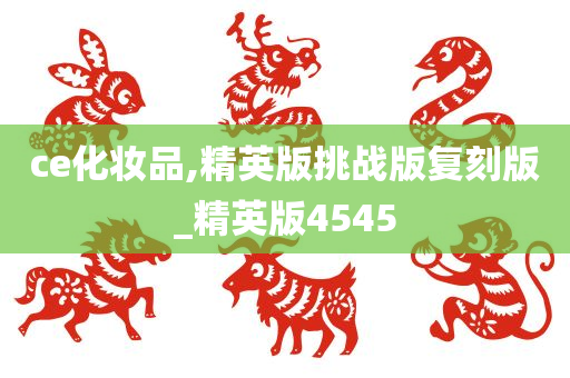 ce化妆品,精英版挑战版复刻版_精英版4545