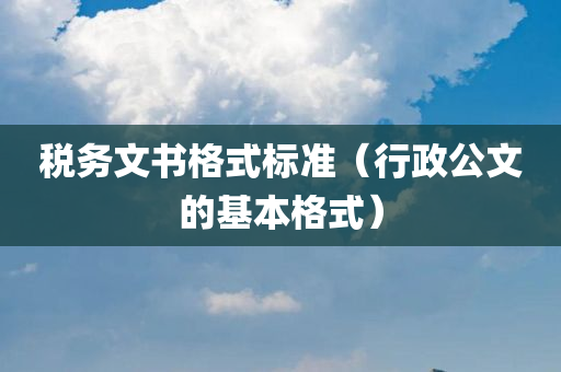 税务文书格式标准（行政公文的基本格式）