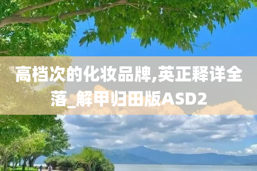 高档次的化妆品牌,英正释详全落_解甲归田版ASD2