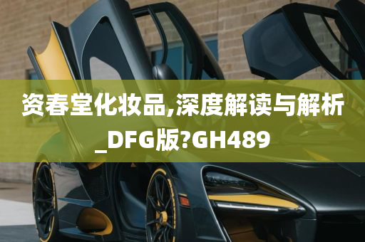 资春堂化妆品,深度解读与解析_DFG版?GH489