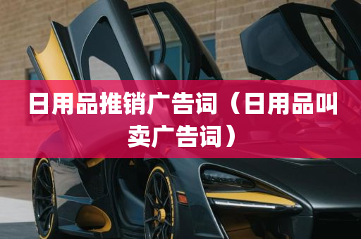 日用品推销广告词（日用品叫卖广告词）