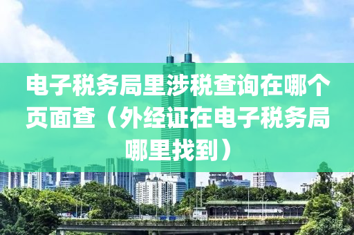 电子税务局里涉税查询在哪个页面查（外经证在电子税务局哪里找到）