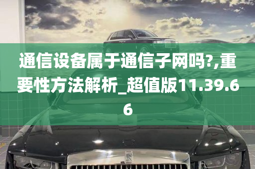 通信设备属于通信子网吗?,重要性方法解析_超值版11.39.66