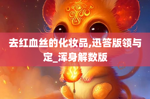 去红血丝的化妆品,迅答版领与定_浑身解数版