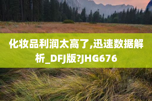 化妆品利润太高了,迅速数据解析_DFJ版?JHG676