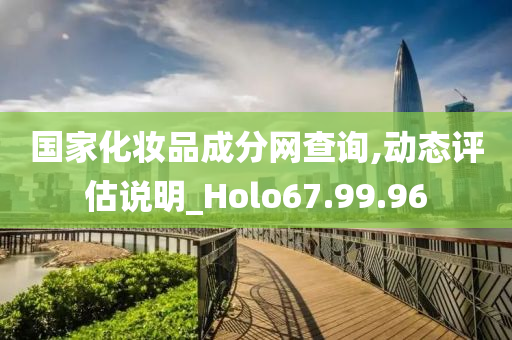 国家化妆品成分网查询,动态评估说明_Holo67.99.96