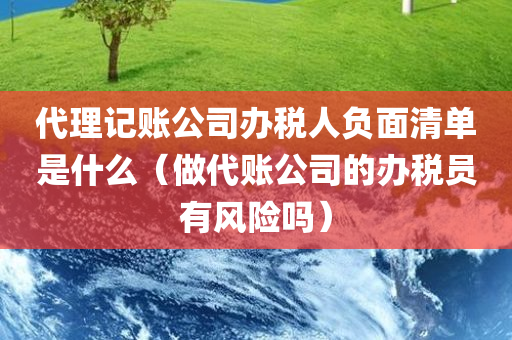 代理记账公司办税人负面清单是什么（做代账公司的办税员有风险吗）